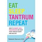 Eat Sleep Tantrum Repeat How to Parent Like a Pediatrician and Keep Your Toddler Happy and Healthy