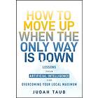 How to Move Up When the Only Way is Down Lessons from Artificial Intelligence for Overcoming Your Local Maximum