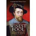 The Wisest Fool The Lavish Life of James VI and I