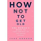 How Not To Get Old (inbunden, eng)