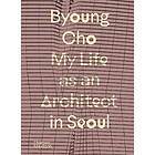 Byoung Cho: My Life as An Architect in Seoul (inbunden, eng)