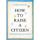 How to Raise a Citizen (And Why It's Up to You to Do It) (inbunden, eng)