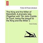 The King and the Miller of Mansfield. a Dramatic Tale. [together with Sir John C