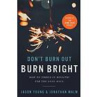 Don`t Burn Out, Burn Bright ¿ How to Thrive in Ministry for the Long Haul