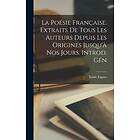 La poesie francaise. Extraits de tous les auteurs depuis les origines jusqu'a no