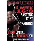 Women's Fitness: 6 Week 16:8 Fasting Diet and Training, Sexier Leaner Healthier You! the Essential Guide to Total Body Fitness, Train L