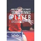 Creating the Ultimate Table Tennis Realize Secrets and Tricks Used by Best Professional Ping Pong Coaches to Improve Your