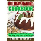 Holiday Baking Cookbook: Best Christmas Cookie, Pie, Bar, Cake, Candy, Bark, Fudge, and Chocolate Recipes