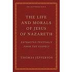 The Life and Morals of Jesus of Nazareth Extracted Textually from the Gospels: The Jefferson Bible