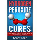 Hydrogen Peroxide Cures: Unleash the Natural Healing Powers of Hydrogen Peroxide