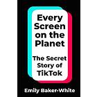 Every Screen on the Planet The Secret Story of TikTok