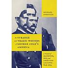 The Strange and Tragic Wounds of George Cole's America A Tale of Manhood, Sex, a