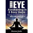 Third Eye Awakening in 5 Easy Steps: The Easy Way to Unleash Your Psyc