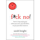 F*ck No!: How to Stop Saying Yes When You Can't, You Shouldn't, or You