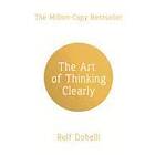 The Art Of Thinking Clearly: Better Thinking, Better Decisions