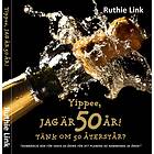 Yippee, Jag Är 50 År! : Tänk Om 50 Återstår?