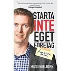 Starta Inte Eget Företag : Förrän Du Läst Den Här Boken