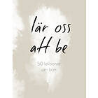 Lär Oss Att Be : 50 Lektioner Om Bön