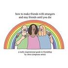 How To Make Friends With Strangers And Stay Friends Until You Die