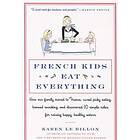 French Kids Eat Everything: How Our Family Moved To France, Cured Picky Eating, Banned Snacking, And Discovered 10 Simple Rules For Raising 