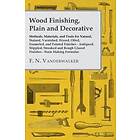 Wood Finishing, Plain And Decorative Methods, Materials, And Tools For Natural, Stained, Varnished, Waxed, Oiled, Enameled, And Painted Fini