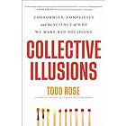 Collective Illusions: Conformity, Complicity, And The Science Of Why We Make Bad Decisions