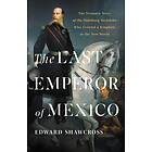 The Last Emperor Of Mexico: The Dramatic Story Of The Habsburg Archduke Who Created A Kingdom In The New World