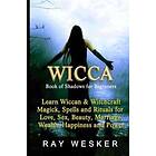 Wicca: Book Of Shadows For Beginners: Learn Wiccan Magick, Spells And Rituals For Love, Sex, Beauty, Marriage, Wealth, Happin