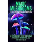 Magic Mushrooms: The Truth About Psilocybin: An Introductory Guide To Shrooms, Psychedelic Mushrooms, And The Full Effects