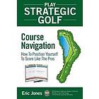 Play Strategic Golf: Course Navigation: How To Position Yourself To Score Like The Pros