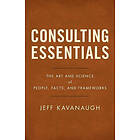 Consulting Essentials: The Art And Science Of People, Facts, And Frameworks