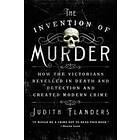 The Invention Of Murder: How The Victorians Revelled In Death And Detection And Created Modern Crime