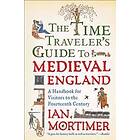 The Time Traveler's Guide To Medieval England: A Handbook For Visitors To The Fourteenth Century