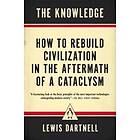 The Knowledge: How To Rebuild Civilization In The Aftermath Of A Cataclysm