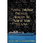 Moving Through Parallel Worlds To Achieve Your Dreams: The Epic Guide To Unlimited Power