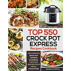 Top 550 Crock Pot Express Recipes Cookbook: The Complete Crock Pot Express Cookbook For Quick And Delicious Meals For Anyone