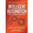 Intelligent Automation: Welcome To The World Of Hyperautomation: Learn How To Harness Artificial Intelligence To Boost Business & Make Our W