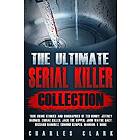 The Ultimate Serial Killer Collection: True Crime Stories And Biographies Of Ted Bundy, Jeffrey Dahmer, Zodiac Killer, Jack The Ripper, John