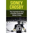 Sidney Crosby: The Inspirational Story Of Hockey Superstar Sidney Crosby