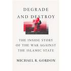 Degrade And Destroy: The Inside Story Of The War Against The Islamic State, From Barack Obama To Donald Trump