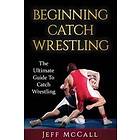 Catch Wrestling: The Ultimate Guide To Beginning Catch Wrestling