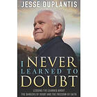 I Never Learned To Doubt: Lessons I've Learned About The Dangers Of Doubt And The Freedom Of Faith