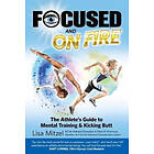 Focused And On Fire: The Athlete's Guide To Mental Training & Kicking Butt (Revised Edition, 2018)