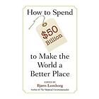 How To Spend $50 Billion To Make The World A Better Place