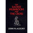 The Sacred Mushroom And The Cross: A Study Of The Nature And Origins Of Christianity Within The Fertility Cults Of The Ancient Near East