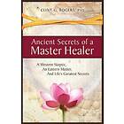 Ancient Secrets Of A Master Healer: A Western Skeptic, An Eastern Master, And Life's Greatest Secrets