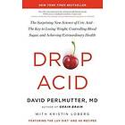 Drop Acid: The Surprising New Science Of Uric Acid--The Key To Losing Weight, Controlling Blood Sugar, And Achieving Extraordinar