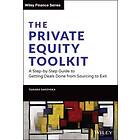 The Private Equity Toolkit: A Step–by–Step Guide To Getting Deals Done From Sourcing To Exit