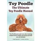 Toy Poodles. The Ultimate Toy Poodle Manual. Toy Poodles Pros And Cons, Size, Training, Temperament, Health, Grooming, Daily Care All Includ