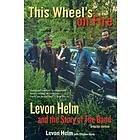 This Wheel's On Fire: Levon Helm And The Story Of The Band